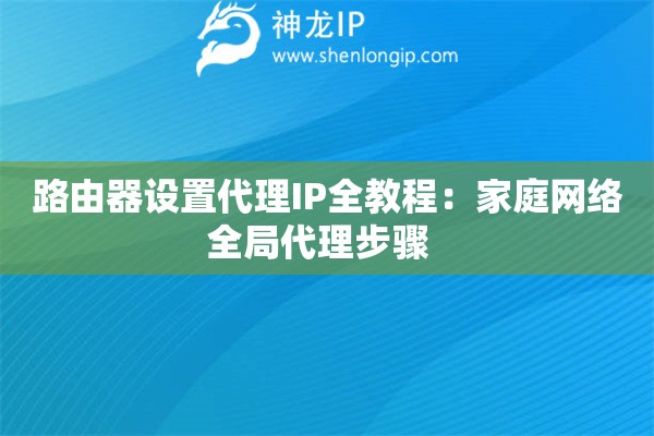 路由器設(shè)置代理IP全教程：家庭網(wǎng)絡(luò)全局代理步驟  