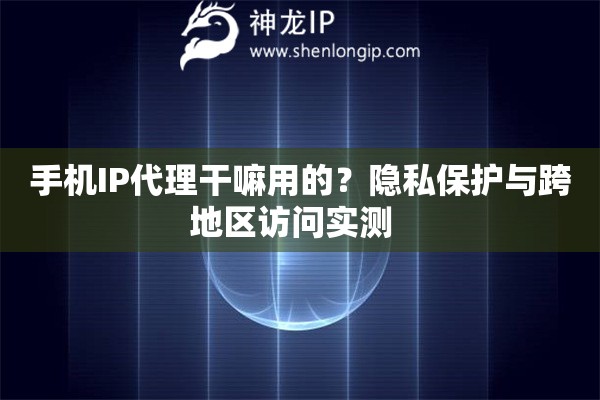 手機IP代理干嘛用的？隱私保護與跨地區(qū)訪問實測  