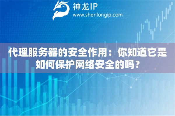 代理服務(wù)器的安全作用：你知道它是如何保護(hù)網(wǎng)絡(luò)安全的嗎？