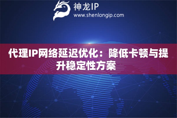 代理IP網(wǎng)絡(luò)延遲優(yōu)化：降低卡頓與提升穩(wěn)定性方案  
