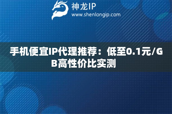 手機(jī)便宜IP代理推薦：低至0.1元/GB高性?xún)r(jià)比實(shí)測(cè)  