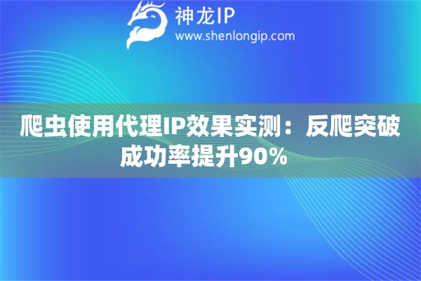 爬蟲(chóng)使用代理IP效果實(shí)測(cè)：反爬突破成功率提升90%  