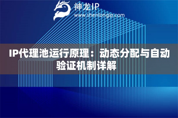 IP代理池運(yùn)行原理：動(dòng)態(tài)分配與自動(dòng)驗(yàn)證機(jī)制詳解  