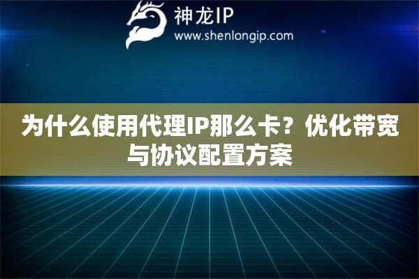 為什么使用代理IP那么卡？優(yōu)化帶寬與協(xié)議配置方案
