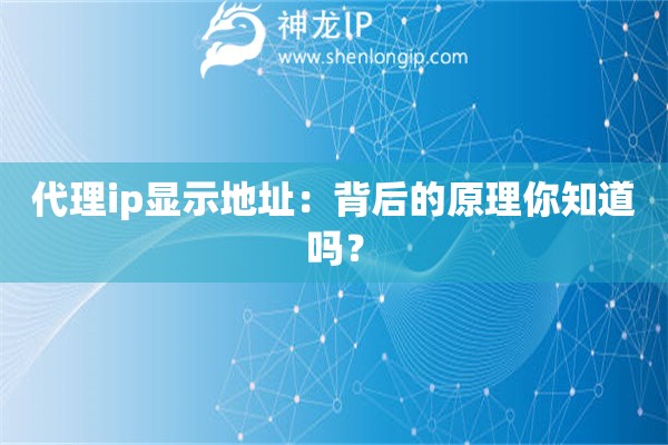 代理ip顯示地址：背后的原理你知道嗎？