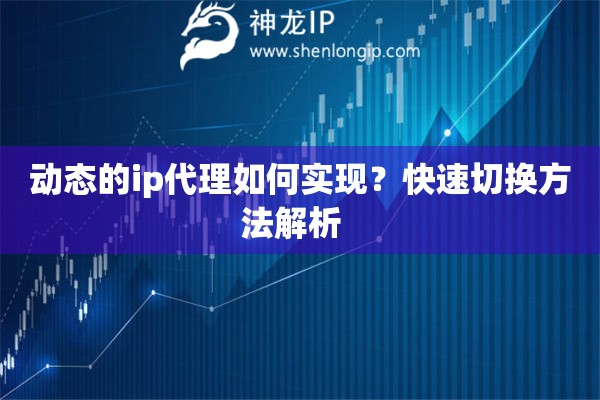 動(dòng)態(tài)的ip代理如何實(shí)現(xiàn)？快速切換方法解析  