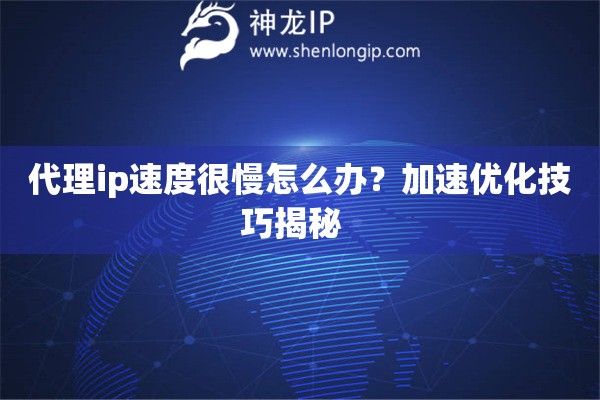 代理ip速度很慢怎么辦？加速優(yōu)化技巧揭秘  