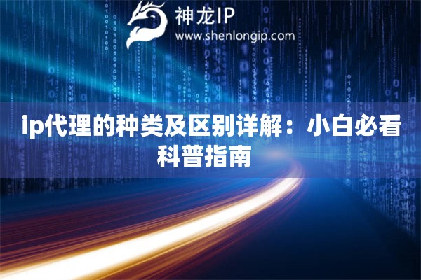 ip代理的種類及區(qū)別詳解：小白必看科普指南  