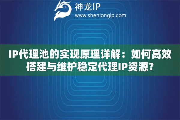IP代理池的實(shí)現(xiàn)原理詳解：如何高效搭建與維護(hù)穩(wěn)定代理IP資源？