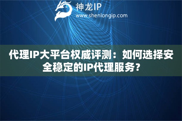 代理IP大平臺(tái)權(quán)威評(píng)測(cè)：如何選擇安全穩(wěn)定的IP代理服務(wù)？