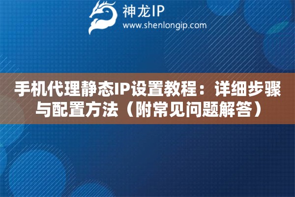 手機(jī)代理靜態(tài)IP設(shè)置教程：詳細(xì)步驟與配置方法（附常見問(wèn)題解答）