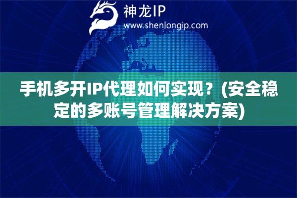 手機多開IP代理如何實現(xiàn)？(安全穩(wěn)定的多賬號管理解決方案)