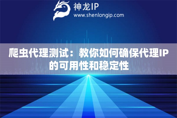 爬蟲代理測試：教你如何確保代理IP的可用性和穩(wěn)定性