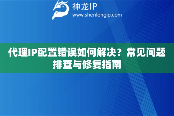 代理IP配置錯誤如何解決？常見問題排查與修復指南