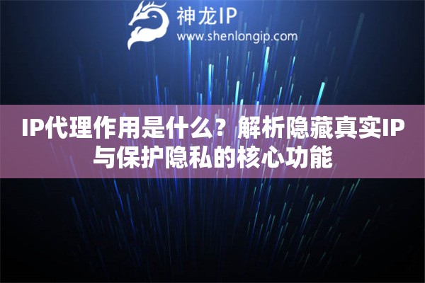 IP代理作用是什么？解析隱藏真實IP與保護隱私的核心功能