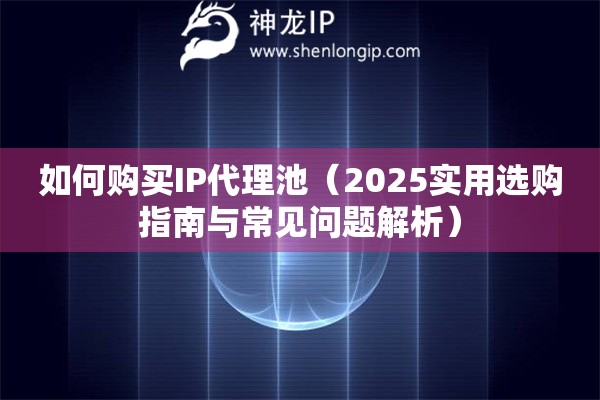 如何購買IP代理池（2025實(shí)用選購指南與常見問題解析）