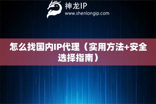 怎么找國內(nèi)IP代理（實(shí)用方法+安全選擇指南）
