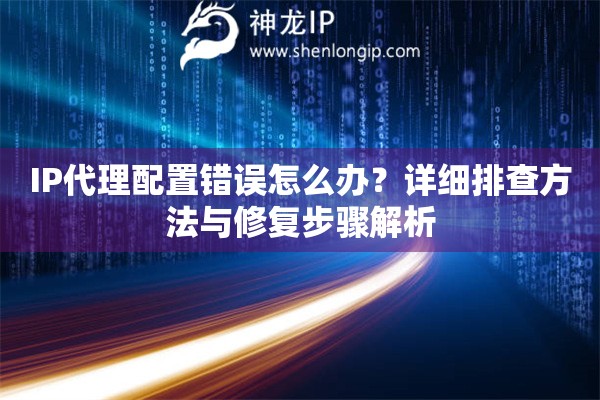 IP代理配置錯誤怎么辦？詳細(xì)排查方法與修復(fù)步驟解析