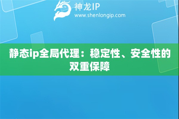 靜態(tài)ip全局代理：穩(wěn)定性、安全性的雙重保障