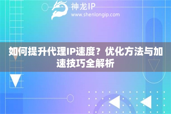 如何提升代理IP速度？優(yōu)化方法與加速技巧全解析