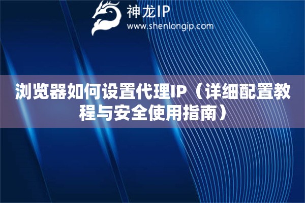 瀏覽器如何設(shè)置代理IP（詳細(xì)配置教程與安全使用指南）