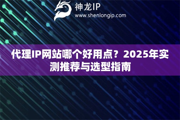 代理IP網(wǎng)站哪個好用點？2025年實測推薦與選型指南