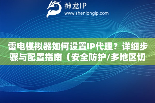 雷電模擬器如何設(shè)置IP代理？詳細(xì)步驟與配置指南（安全防護/多地區(qū)切換）