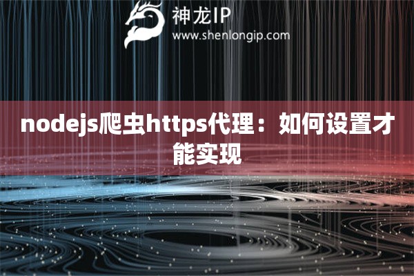 nodejs爬蟲https代理：如何設(shè)置才能實現(xiàn)