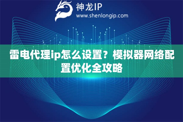 雷電代理ip怎么設(shè)置？模擬器網(wǎng)絡(luò)配置優(yōu)化全攻略