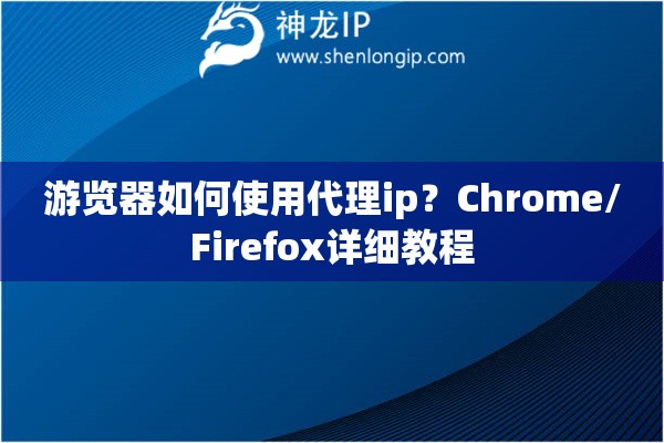 游覽器如何使用代理ip？Chrome/Firefox詳細(xì)教程