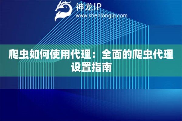 爬蟲如何使用代理：全面的爬蟲代理設(shè)置指南
