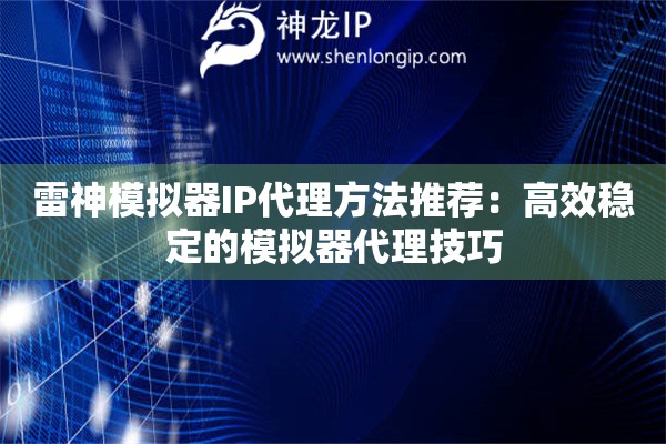 雷神模擬器IP代理方法推薦：高效穩(wěn)定的模擬器代理技巧