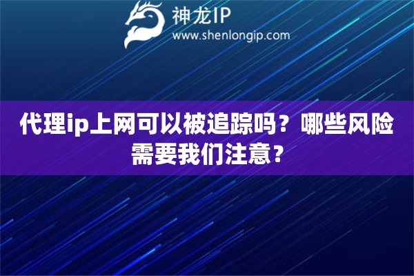 代理ip上網(wǎng)可以被追蹤嗎？哪些風(fēng)險(xiǎn)需要我們注意？