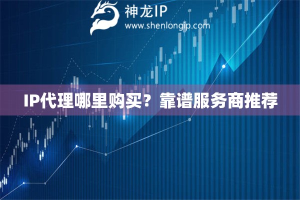 IP代理哪里購(gòu)買？靠譜服務(wù)商推薦