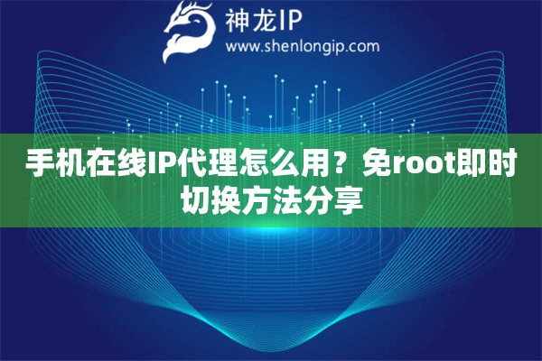 手機(jī)在線(xiàn)IP代理怎么用？免root即時(shí)切換方法分享