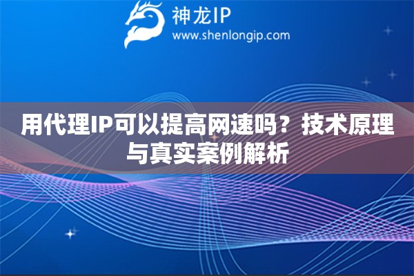 用代理IP可以提高網(wǎng)速嗎？技術(shù)原理與真實案例解析