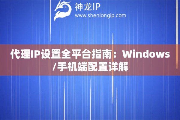 代理IP設(shè)置全平臺指南：Windows/手機(jī)端配置詳解