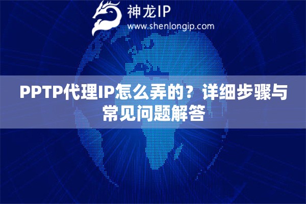PPTP代理IP怎么弄的？詳細(xì)步驟與常見問題解答
