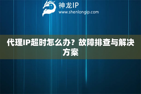 代理IP超時怎么辦？故障排查與解決方案