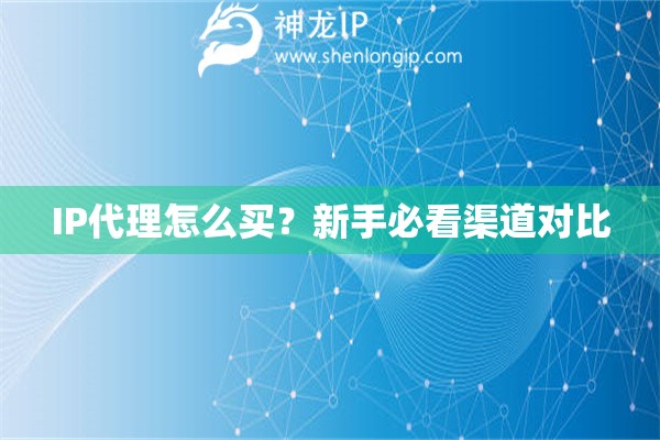 IP代理怎么買？新手必看渠道對(duì)比