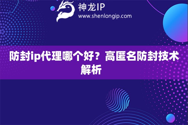 防封ip代理哪個(gè)好？高匿名防封技術(shù)解析  