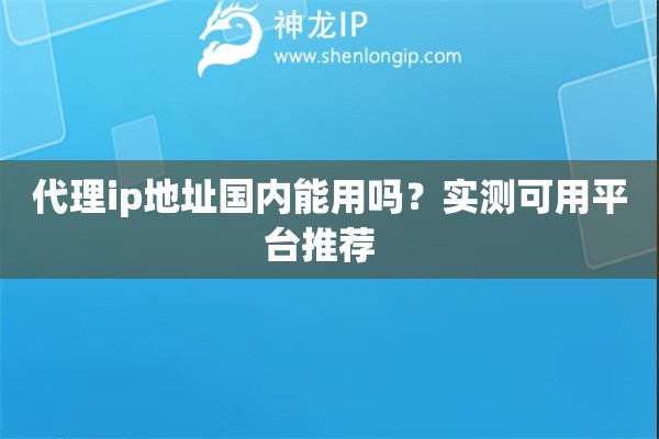 代理ip地址國內(nèi)能用嗎？實(shí)測(cè)可用平臺(tái)推薦  