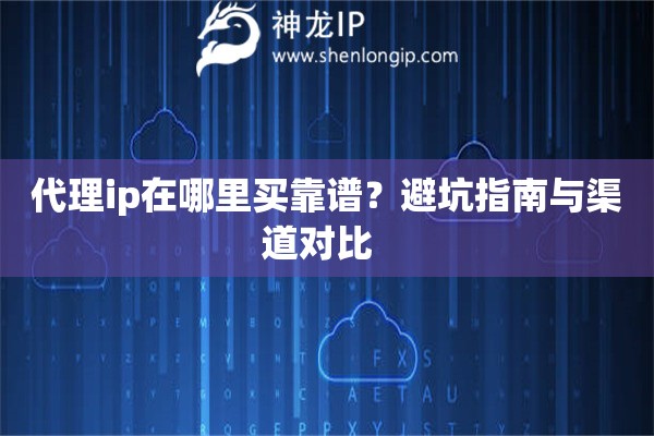 代理ip在哪里買靠譜？避坑指南與渠道對(duì)比  