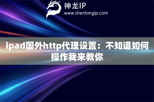 ipad國(guó)外http代理設(shè)置：不知道如何操作我來(lái)教你