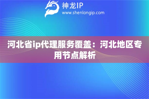 河北省ip代理服務(wù)覆蓋：河北地區(qū)專用節(jié)點解析