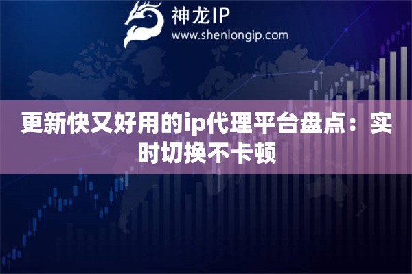 更新快又好用的ip代理平臺(tái)盤(pán)點(diǎn)：實(shí)時(shí)切換不卡頓