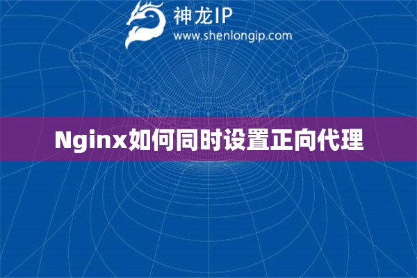 Nginx如何同時(shí)設(shè)置正向代理
