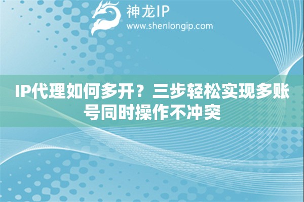IP代理如何多開(kāi)？三步輕松實(shí)現(xiàn)多賬號(hào)同時(shí)操作不沖突