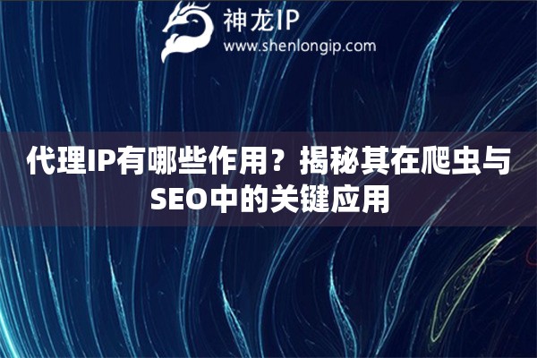 代理IP有哪些作用？揭秘其在爬蟲(chóng)與SEO中的關(guān)鍵應(yīng)用