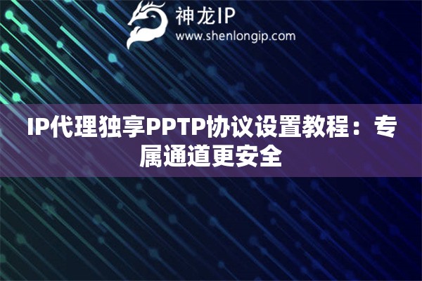 IP代理獨(dú)享PPTP協(xié)議設(shè)置教程：專(zhuān)屬通道更安全